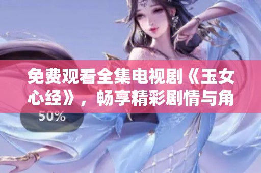 免费观看全集电视剧《玉女心经》，畅享精彩剧情与角色魅力