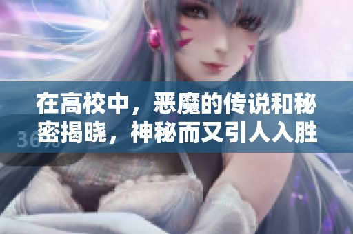 在高校中，恶魔的传说和秘密揭晓，神秘而又引人入胜的故事展开