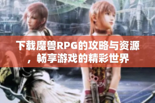 下载魔兽RPG的攻略与资源，畅享游戏的精彩世界