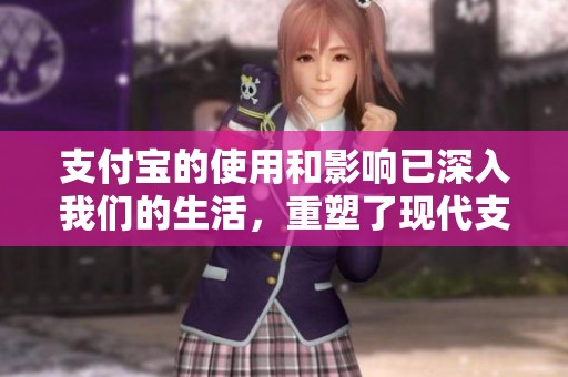 支付宝的使用和影响已深入我们的生活，重塑了现代支付环境