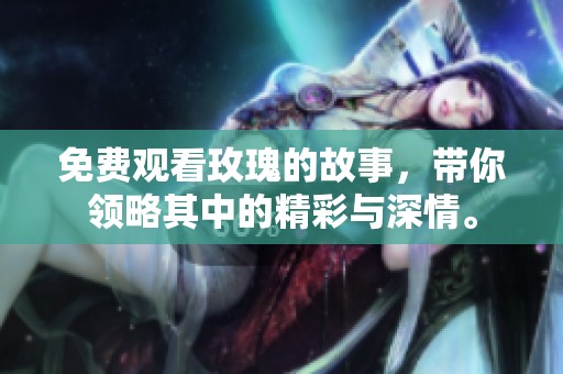 免费观看玫瑰的故事，带你领略其中的精彩与深情。