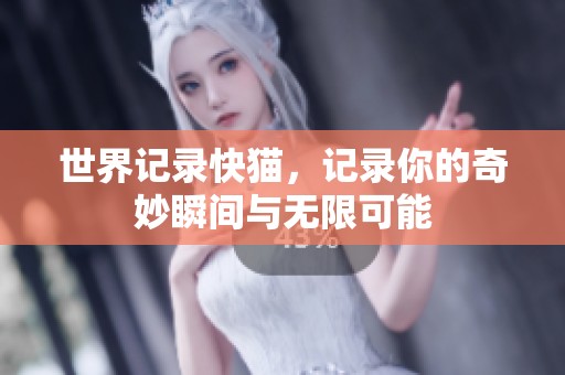 世界记录快猫，记录你的奇妙瞬间与无限可能