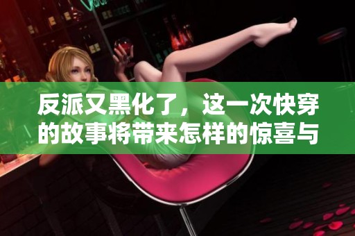 反派又黑化了，这一次快穿的故事将带来怎样的惊喜与挑战呢