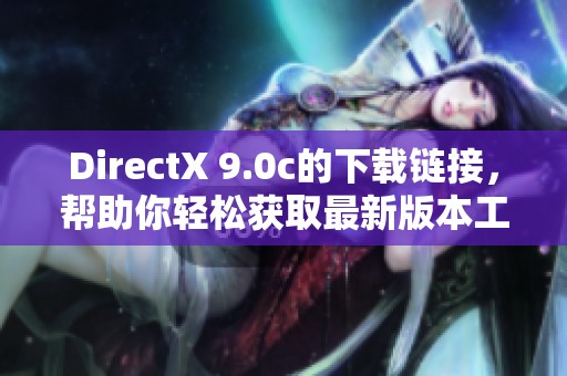 DirectX 9.0c的下载链接，帮助你轻松获取最新版本工具