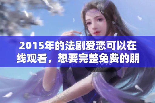2015年的法剧爱恋可以在线观看，想要完整免费的朋友快来看看吧