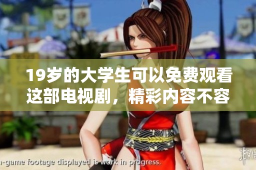 19岁的大学生可以免费观看这部电视剧，精彩内容不容错过。