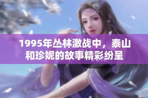 1995年丛林激战中，泰山和珍妮的故事精彩纷呈