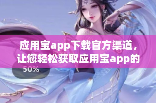 应用宝app下载官方渠道，让您轻松获取应用宝app的官方下载链接