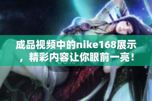 成品视频中的nike168展示，精彩内容让你眼前一亮！