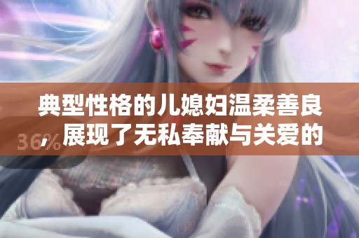 典型性格的儿媳妇温柔善良，展现了无私奉献与关爱的美好品德