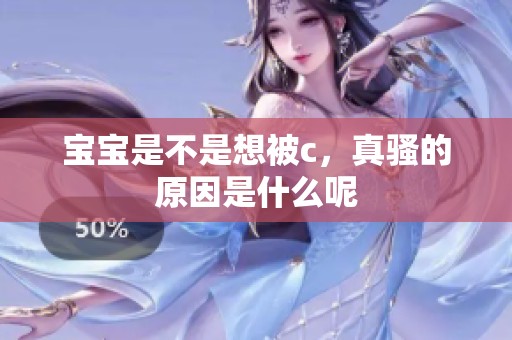 宝宝是不是想被c，真骚的原因是什么呢