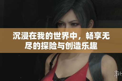 沉浸在我的世界中，畅享无尽的探险与创造乐趣