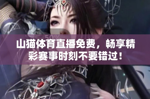 山猫**直播免费，畅享精彩赛事时刻不要错过！