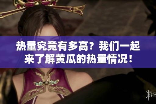 热量究竟有多高？我们一起来了解黄瓜的热量情况！