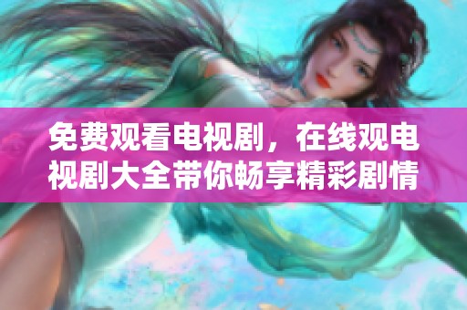 免费观看电视剧，在线观电视剧大全带你畅享精彩剧情
