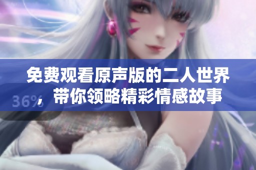 免费观看原声版的二人世界，带你领略精彩情感故事