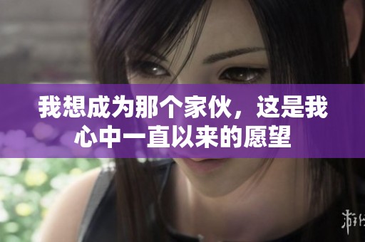我想成为那个家伙，这是我心中一直以来的愿望