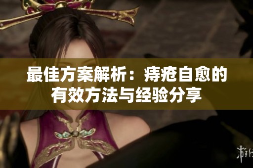 最佳方案解析：痔疮自愈的有效方法与经验分享