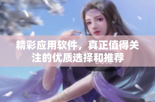 精彩应用软件，真正值得关注的优质选择和推荐