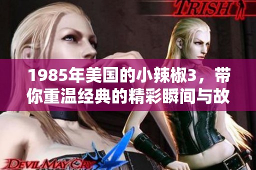 1985年美国的小辣椒3，带你重温经典的精彩瞬间与故事情节