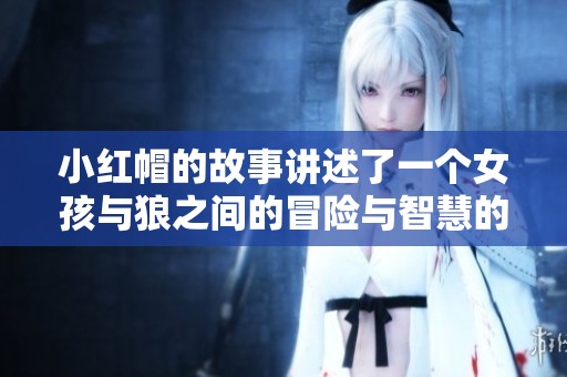 小红帽的故事讲述了一个女孩与狼之间的冒险与智慧的较量