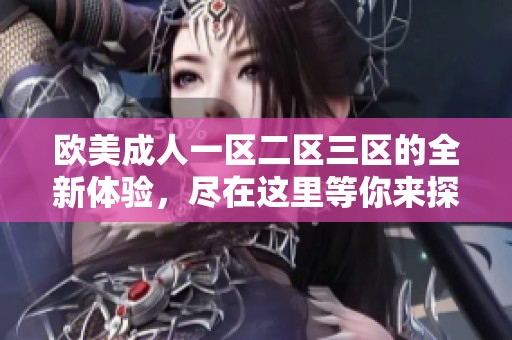 欧美**一区二区三区的全新体验，尽在这里等你来探索与发现