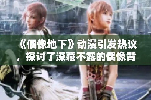 《偶像地下》动漫引发热议，探讨了深藏不露的偶像背后故事