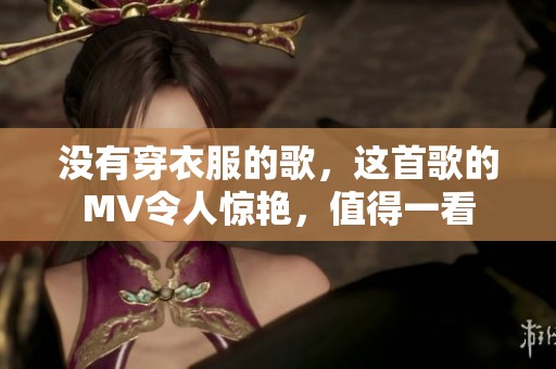 没有穿衣服的歌，这首歌的MV令人惊艳，值得一看