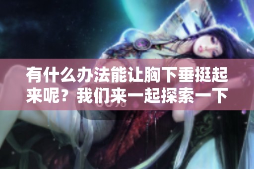 有什么办法能让胸下垂挺起来呢？我们来一起探索一下有效的方法。
