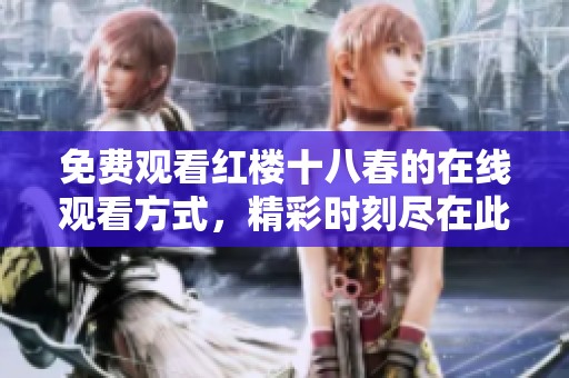 免费观看红楼十八春的在线观看方式，精彩时刻尽在此处等你体验！