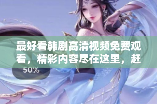 最好看韩剧高清视频免费观看，精彩内容尽在这里，赶快来体验吧！