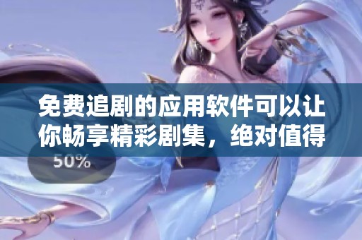 免费追剧的应用软件可以让你畅享精彩剧集，绝对值得一试