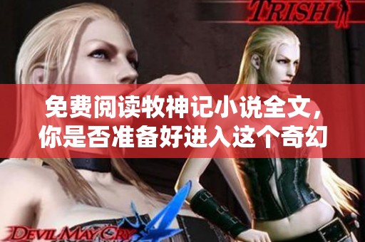 免费阅读牧神记小说全文，你是否准备好进入这个奇幻的世界？