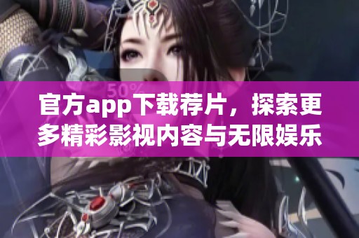 官方app下载荐片，探索更多精彩影视内容与无限娱乐体验