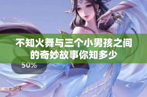 不知火舞与三个小男孩之间的奇妙故事你知多少