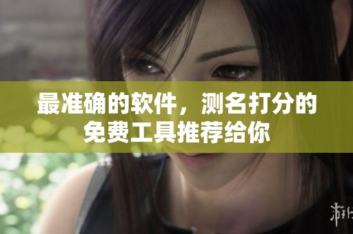 最准确的软件，测名打分的免费工具推荐给你