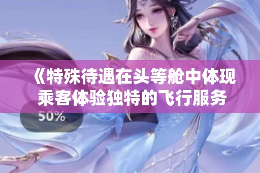 《特殊待遇在头等舱中体现 乘客体验独特的飞行服务》