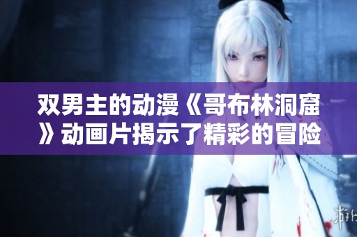 双男主的动漫《哥布林洞窟》动画片揭示了精彩的冒险故事