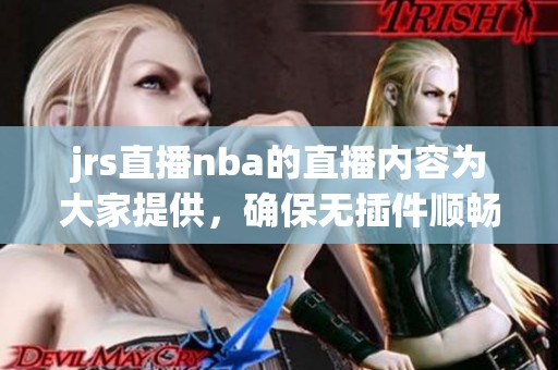 jrs直播nba的直播内容为大家提供，确保无插件顺畅观看体验。