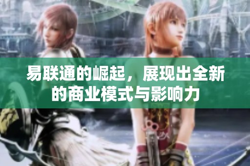易联通的崛起，展现出全新的商业模式与影响力