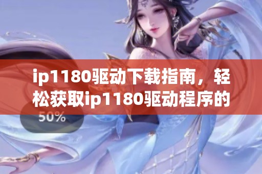 ip1180驱动下载指南，轻松获取ip1180驱动程序的最佳方法