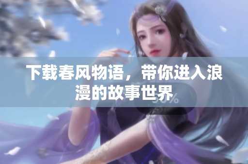 下载春风物语，带你进入浪漫的故事世界