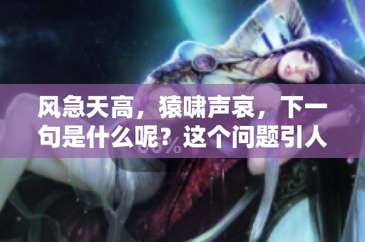 风急天高，猿啸声哀，下一句是什么呢？这个问题引人深思。