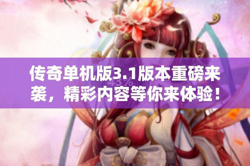 传奇单机版3.1版本重磅来袭，精彩内容等你来体验！