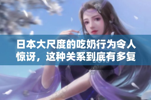 日本大尺度的吃奶行为令人惊讶，这种关系到底有多复杂呢