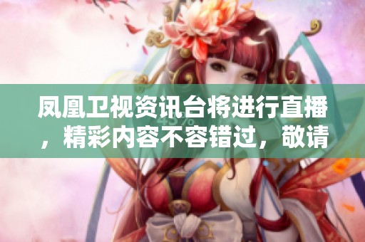 凤凰卫视资讯台将进行直播，精彩内容不容错过，敬请关注实时更新消息