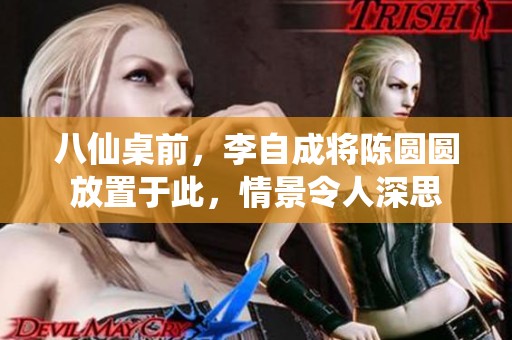 八仙桌前，李自成将陈圆圆放置于此，情景令人深思