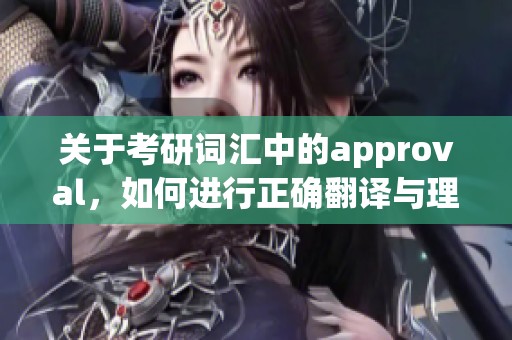 关于考研词汇中的approval，如何进行正确翻译与理解呢