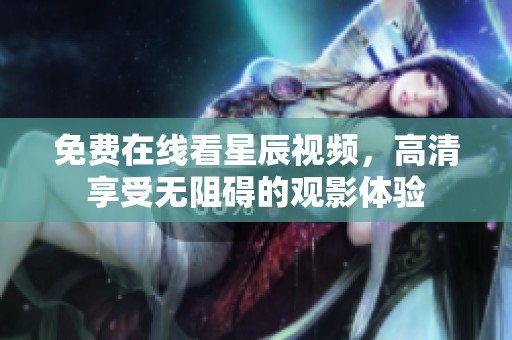 免费在线看星辰视频，高清享受无阻碍的观影体验