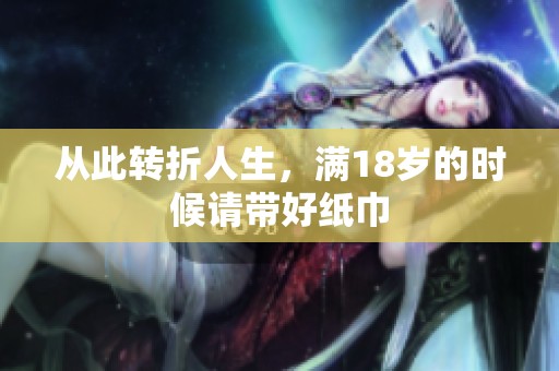 从此转折人生，满18岁的时候请带好纸巾